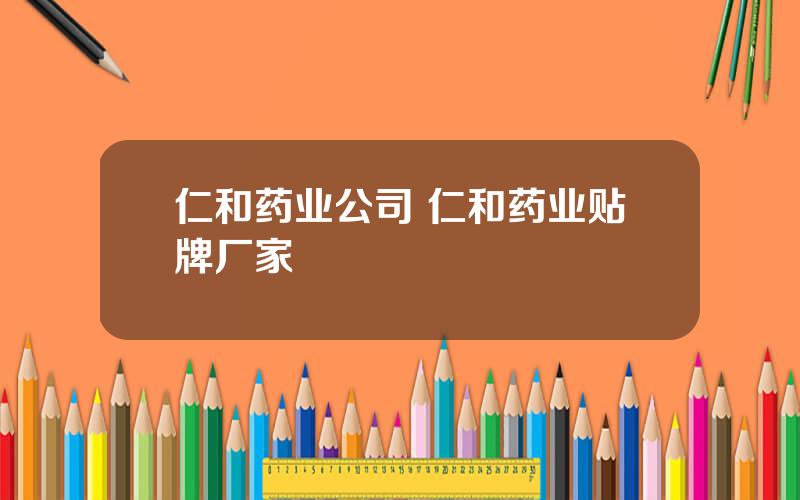 仁和药业公司 仁和药业贴牌厂家